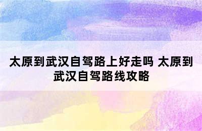 太原到武汉自驾路上好走吗 太原到武汉自驾路线攻略